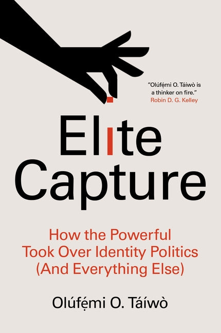 Elite Capture: How the Powerful Took Over Identity Politics (and Everything Else) by TÃ¡Ã­wÃ², OlÃºfẹ́mi O.