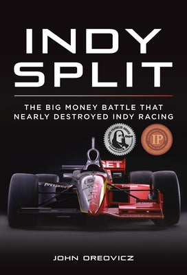 Indy Split: The Big Money Battle That Nearly Destroyed Indy Racing by Oreovicz, John