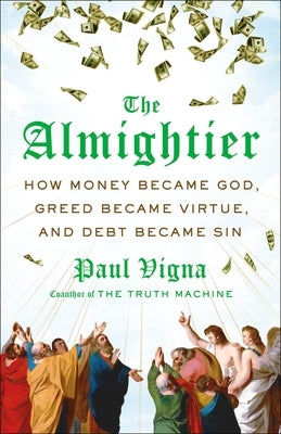 The Almightier: How Money Became God, Greed Became Virtue, and Debt Became Sin by Vigna, Paul
