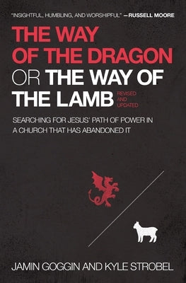 The Way of the Dragon or the Way of the Lamb: Searching for Jesus' Path of Power in a Church That Has Abandoned It by Goggin, Jamin
