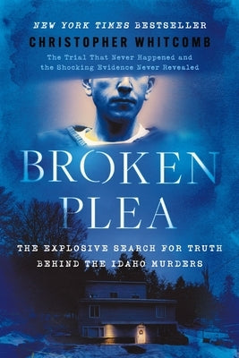 Broken Plea: The Explosive Search for Truth Behind the Idaho Murders by Whitcomb, Christopher