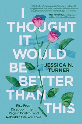I Thought It Would Be Better Than This: Rise from Disappointment, Regain Control, and Rebuild a Life You Love by Turner, Jessica N.