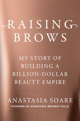 Raising Brows: My Story of Building a Billion-Dollar Beauty Empire by Soare, Anastasia
