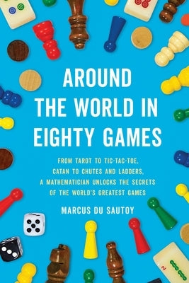 Around the World in Eighty Games: From Tarot to Tic-Tac-Toe, Catan to Chutes and Ladders, a Mathematician Unlocks the Secrets of the World's Greatest by Du Sautoy, Marcus
