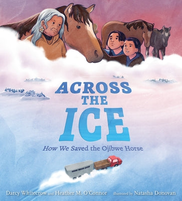 Across the Ice: How We Saved the Ojibwe Horse by Whitecrow, Darcy