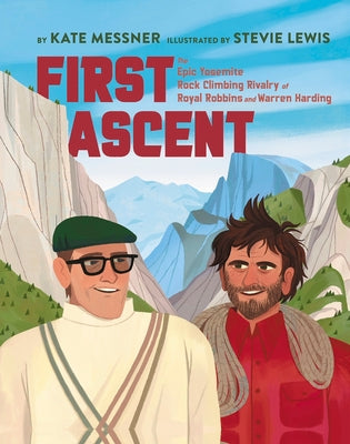 First Ascent: The Epic Yosemite Rock-Climbing Rivalry of Royal Robbins and Warren Harding by Messner, Kate