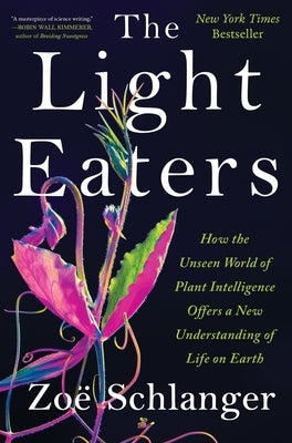 The Light Eaters: How the Unseen World of Plant Intelligence Offers a New Understanding of Life on Earth by Schlanger, Zo&#195;&#171;