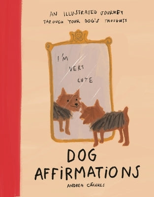 Dog Affirmations: An Illustrated Journey Through Your Dog's Thoughts by CÃ¡ceres, Andrea