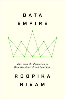 Data Empire: The Power of Information to Organize, Control, and Dominate by Risam, Roopika