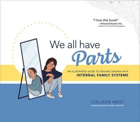 We All Have Parts!: An Illustrated Guide to Healing Trauma with Internal Family Systems by West, Colleen