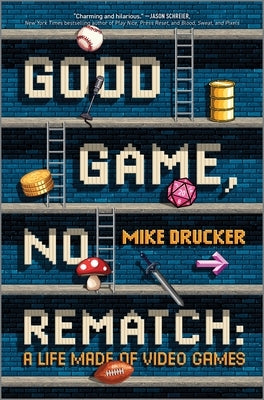 Good Game, No Rematch: A Life Made of Video Games by Drucker, Mike