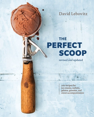 The Perfect Scoop, Revised and Updated: 200 Recipes for Ice Creams, Sorbets, Gelatos, Granitas, and Sweet Accompaniments[a Cookbook] by Lebovitz, David