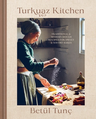 Turkuaz Kitchen: Traditional and Modern Dough Recipes for Sweet and Savory Bakes: A Baking Book by TunÃ§, BetÃ¼l