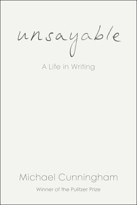 Unsayable: A Life in Writing by Cunningham, Michael