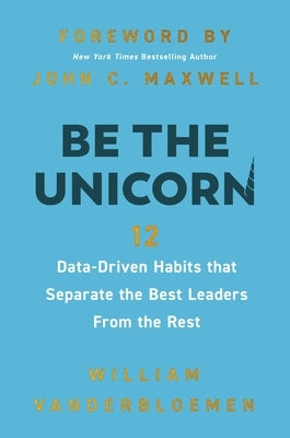 Be the Unicorn: 12 Data-Driven Habits That Separate the Best Leaders from the Rest /]Cwilliam Vanderbloemen; Foreword by John C. by Vanderbloemen, William