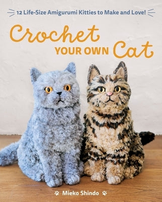Crochet Your Own Cat: 12 Life-Size Amigurumi Kitties to Make and Love by Shindo, Mieko