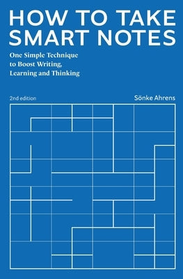 How to Take Smart Notes: One Simple Technique to Boost Writing, Learning and Thinking by Ahrens, S&#195;&#182;nke