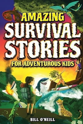 Amazing Survival Stories for Adventurous Kids: 16 True Stories About Courage, Persistence and Survival to Inspire Young Readers by O'Neill, Bill