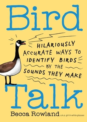 Bird Talk: Hilariously Accurate Ways to Identify Birds by the Sounds They Make by Rowland, Becca