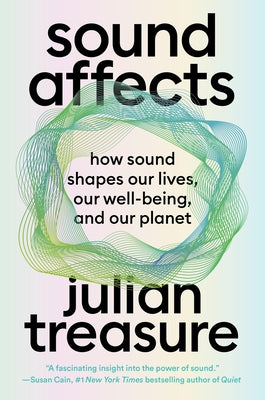 Sound Affects: How Sound Shapes Our Lives, Our Wellbeing and Our Planet by Treasure, Julian