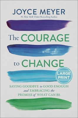 The Courage to Change: Saying Goodbye to Good Enough and Embracing the Promise of What Can Be by Meyer, Joyce