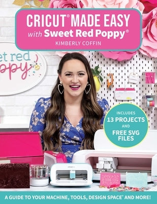 Cricut(r) Made Easy with Sweet Red Poppy(r): A Guide to Your Machine, Tools, Design Space(r) and More! - Includes 13 Projects & Free SVG Files by Coffin, Kimberly