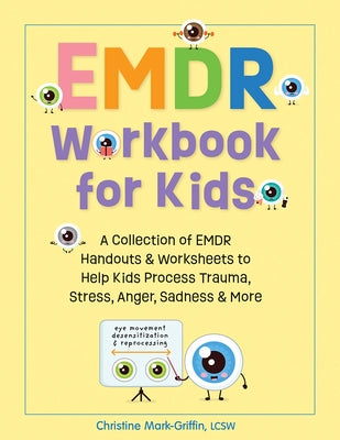 EMDR Workbook for Kids: A Collection of EMDR Handouts & Worksheets to Help Kids Process Trauma, Stress, Anger, Sadness & More by Mark-Griffin, Christine