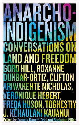 Anarcho-Indigenism: Conversations on Land and Freedom by Dupuis-D&#195;&#169;ri, Francis