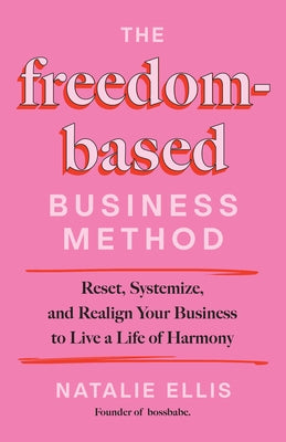 The Freedom-Based Business Method: Reset, Systemize, and Realign Your Business to Live a Life of Harmony by Ellis, Natalie