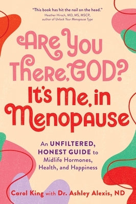 Are You There, God? It's Me, in Menopause: An Unfiltered, Honest Guide to Midlife Hormones, Health, and Happiness by King, Carol