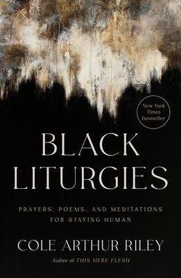 Black Liturgies: Prayers, Poems, and Meditations for Staying Human by Arthur Riley, Cole