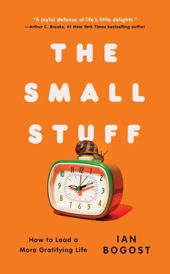 The Small Stuff: How to Lead a More Gratifying Life by Bogost, Ian