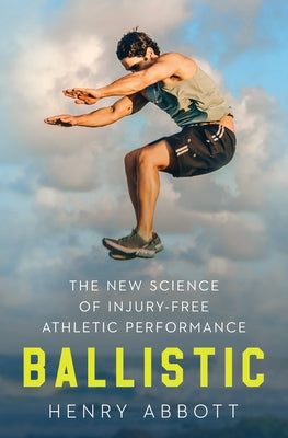 Ballistic: The New Science of Injury-Free Athletic Performance by Abbott, Henry