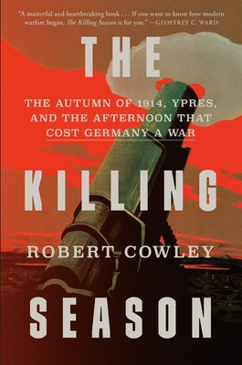 The Killing Season: The Autumn of 1914, Ypres, and the Afternoon That Cost Germany a War by Cowley, Robert