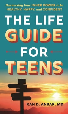 The Life Guide for Teens: Harnessing Your Inner Power to Be Healthy, Happy, and Confident by Anbar, Ran D.