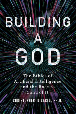 Building a God: The Ethics of Artificial Intelligence and the Race to Control It by Dicarlo, Christopher