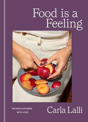 Food Is a Feeling: Recipes & Stories, with Love by Lalli, Carla