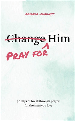 Pray for Him: 30 days of breakthrough prayer for the man you love by Hayhurst, Amanda