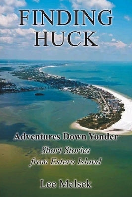 Finding Huck Adventures Down Yonder Short Stories From Estero Island by Melsek, Lee
