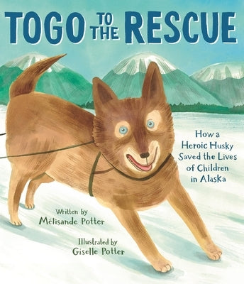 Togo to the Rescue: How a Heroic Husky Saved the Lives of Children in Alaska by Potter, MÃ©lisande