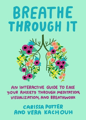 Breathe Through It: An Interactive Guide to Ease Your Anxiety Through Meditation, Visualization, and Breathwork by Potter, Carissa