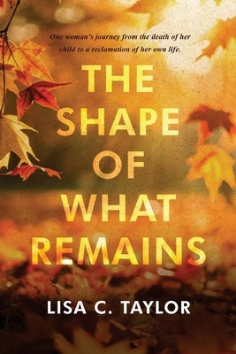 The Shape of What Remains by Taylor, Lisa C.