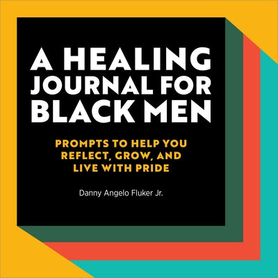 A Healing Journal for Black Men: Prompts to Help You Reflect, Grow, and Live With Pride by Fluker, Danny Angelo, Jr.