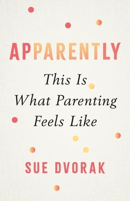 Apparently: This Is What Parenting Feels Like by Dvorak, Sue