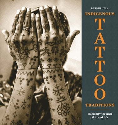 Indigenous Tattoo Traditions: Humanity Through Skin and Ink by Krutak, Lars