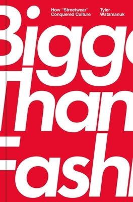 Bigger Than Fashion: How Streetwear Conquered Culture by Watamanuk, Tyler