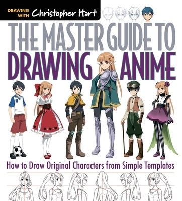 Master Guide to Drawing Anime: How to Draw Original Characters from Simple Templates - A How to Draw Anime / Manga Step by Step Book Series by Hart, Christopher