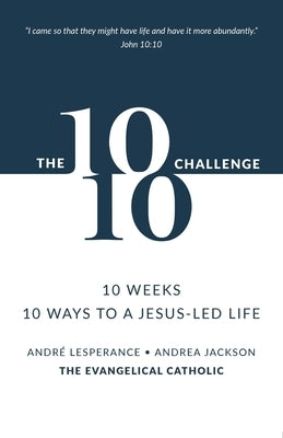 The 10: 10 Challenge: 10 Weeks, 10 Ways to a Jesus-Led Life by Lesperance, AndrÃ©