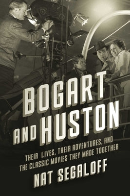 Bogart and Huston: Their Lives, Their Adventures, and the Classic Movies They Made Together by Segaloff, Nat