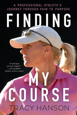 Finding My Course: A professional athlete's journey through pain to purpose by Hanson, Tracy